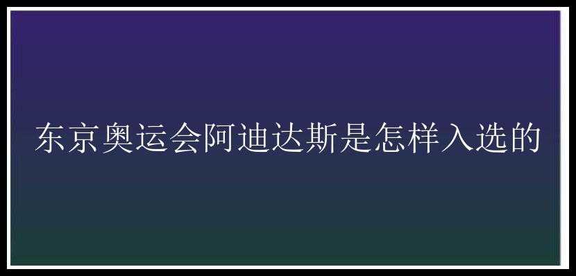 东京奥运会阿迪达斯是怎样入选的