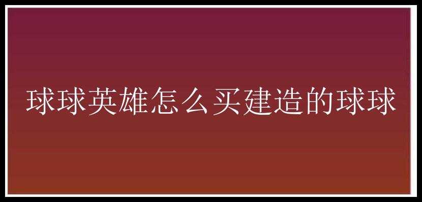 球球英雄怎么买建造的球球