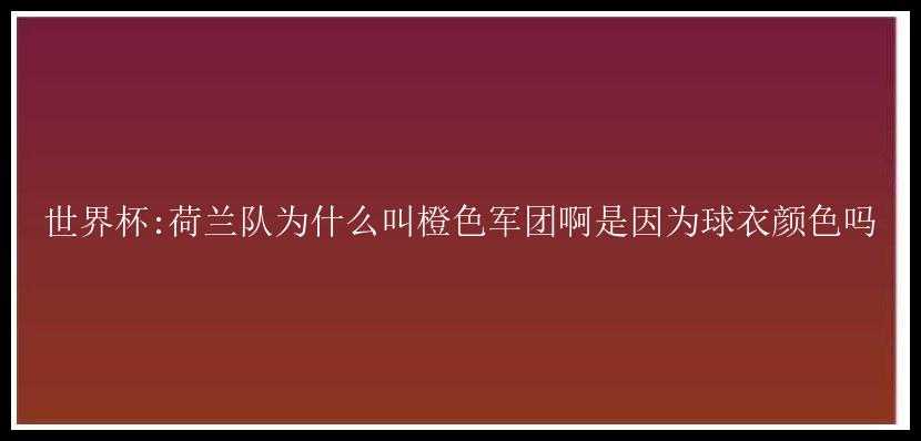 世界杯:荷兰队为什么叫橙色军团啊是因为球衣颜色吗