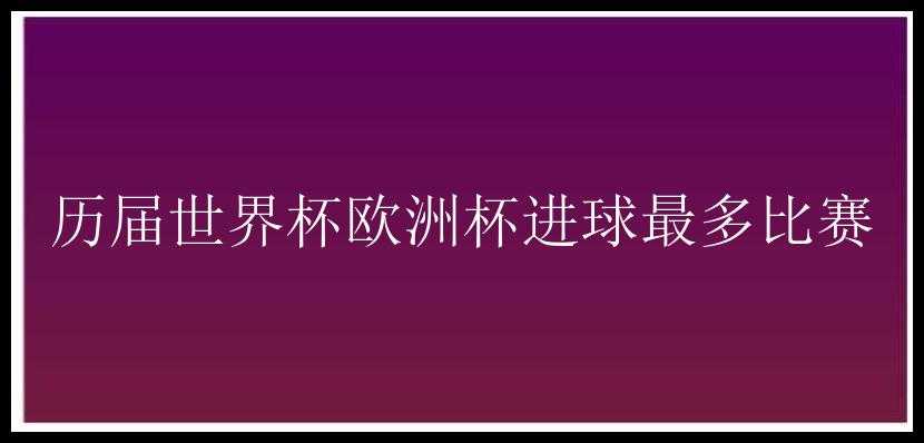 历届世界杯欧洲杯进球最多比赛