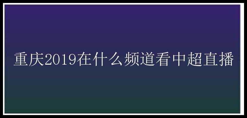 重庆2019在什么频道看中超直播