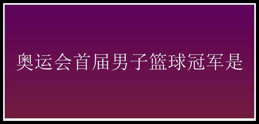 奥运会首届男子篮球冠军是