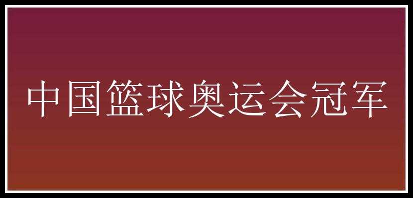 中国篮球奥运会冠军