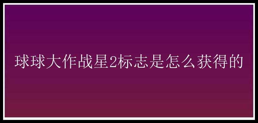 球球大作战星2标志是怎么获得的