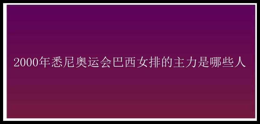 2000年悉尼奥运会巴西女排的主力是哪些人