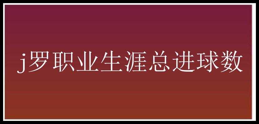 j罗职业生涯总进球数