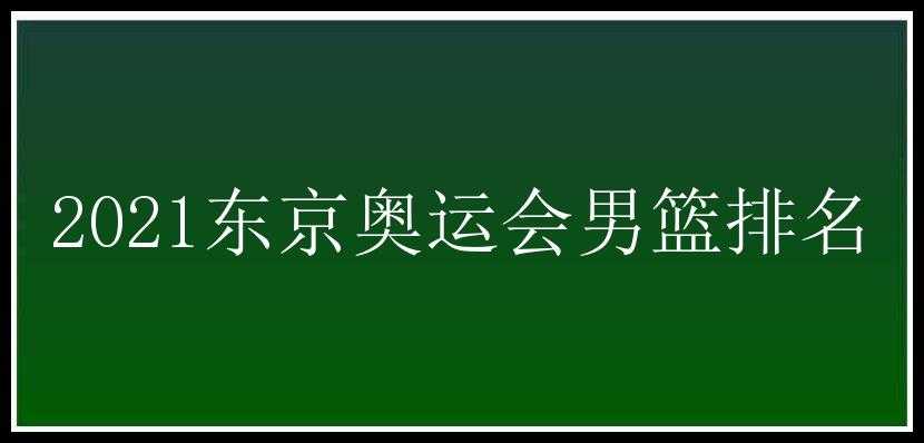 2021东京奥运会男篮排名