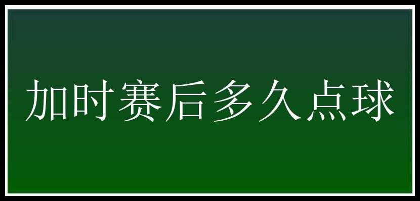 加时赛后多久点球