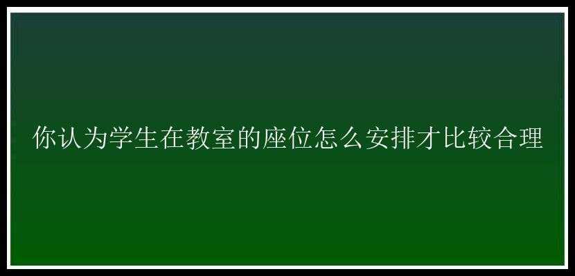 你认为学生在教室的座位怎么安排才比较合理