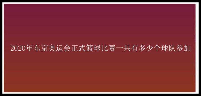 2020年东京奥运会正式篮球比赛一共有多少个球队参加