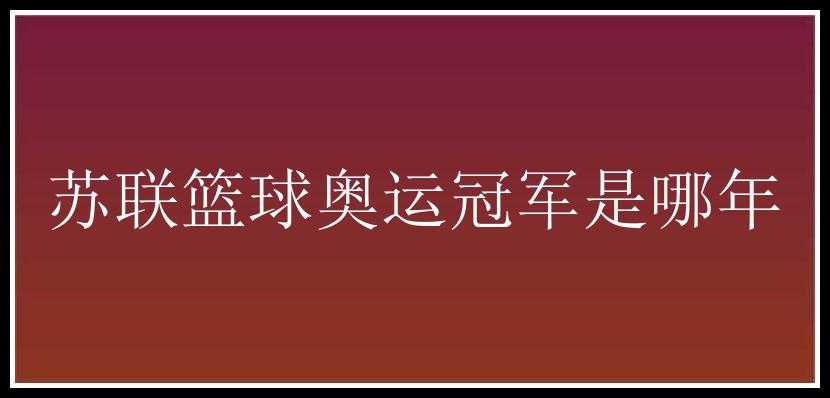 苏联篮球奥运冠军是哪年