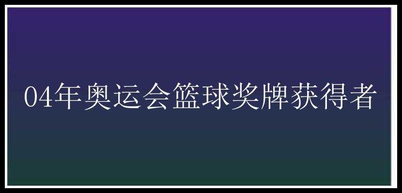 04年奥运会篮球奖牌获得者