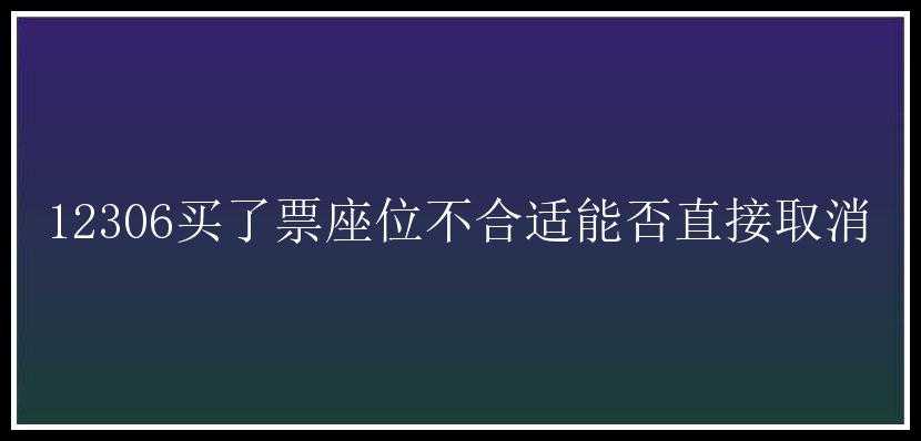 12306买了票座位不合适能否直接取消