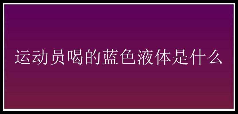 运动员喝的蓝色液体是什么