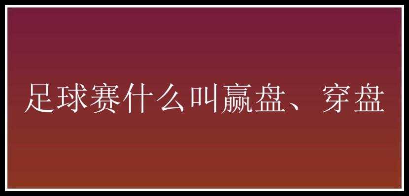 足球赛什么叫赢盘、穿盘