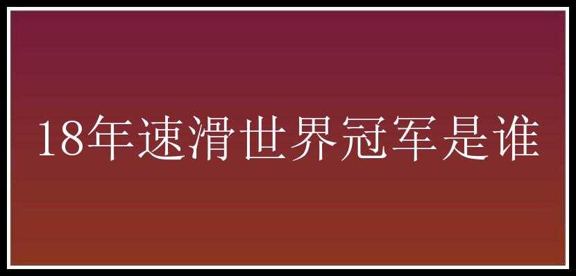 18年速滑世界冠军是谁