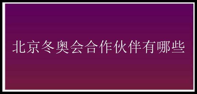 北京冬奥会合作伙伴有哪些