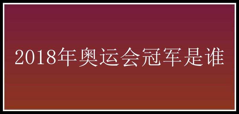 2018年奥运会冠军是谁