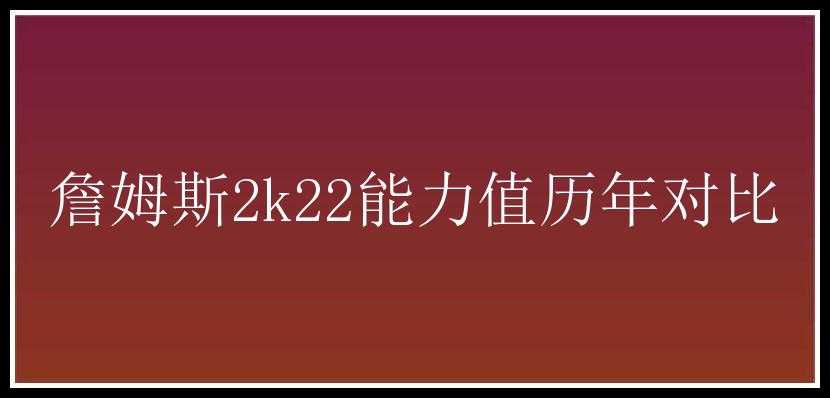 詹姆斯2k22能力值历年对比