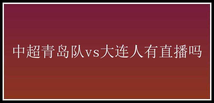 中超青岛队vs大连人有直播吗