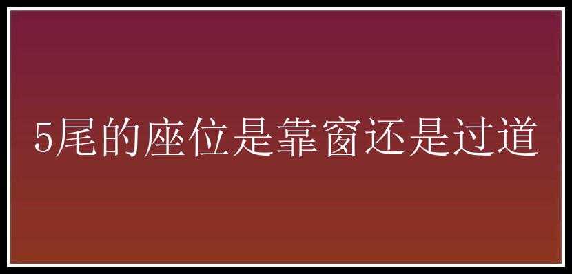 5尾的座位是靠窗还是过道