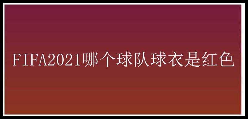 FIFA2021哪个球队球衣是红色