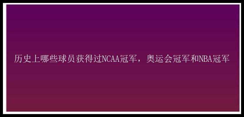 历史上哪些球员获得过NCAA冠军，奥运会冠军和NBA冠军