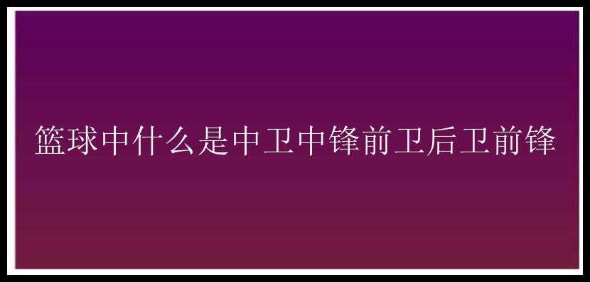 篮球中什么是中卫中锋前卫后卫前锋