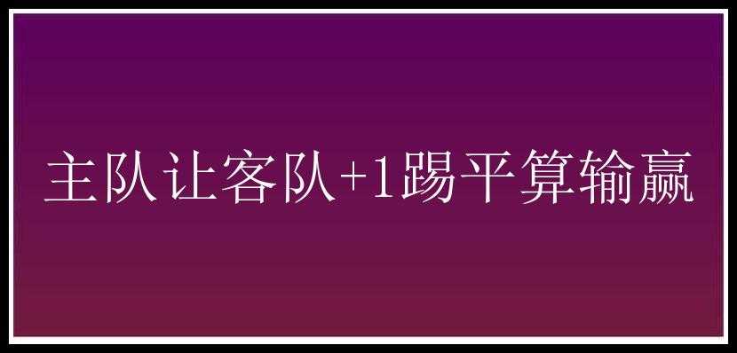 主队让客队+1踢平算输赢