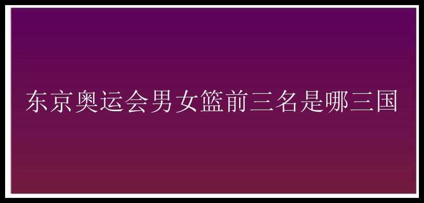 东京奥运会男女篮前三名是哪三国