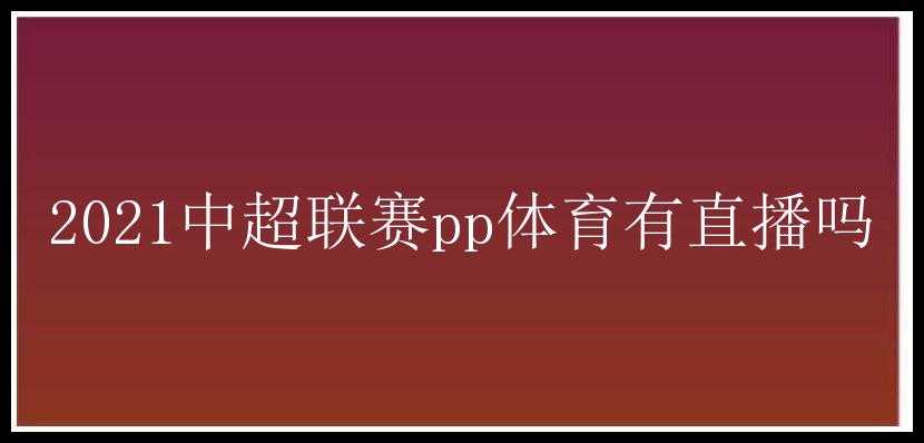 2021中超联赛pp体育有直播吗