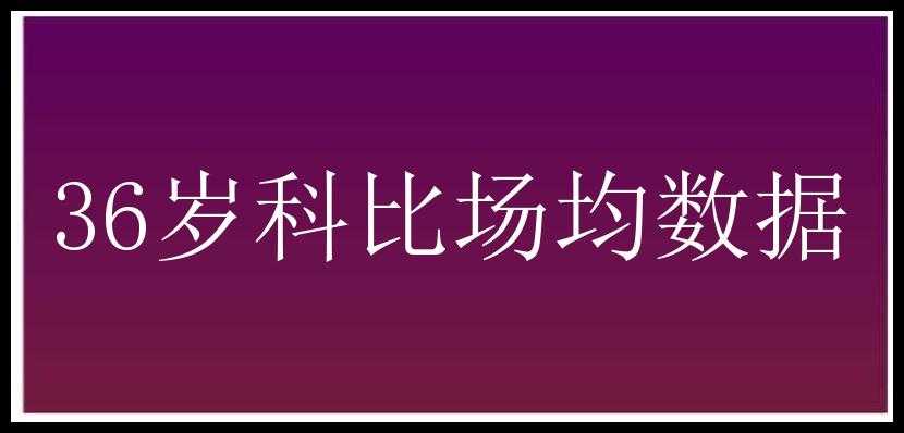 36岁科比场均数据