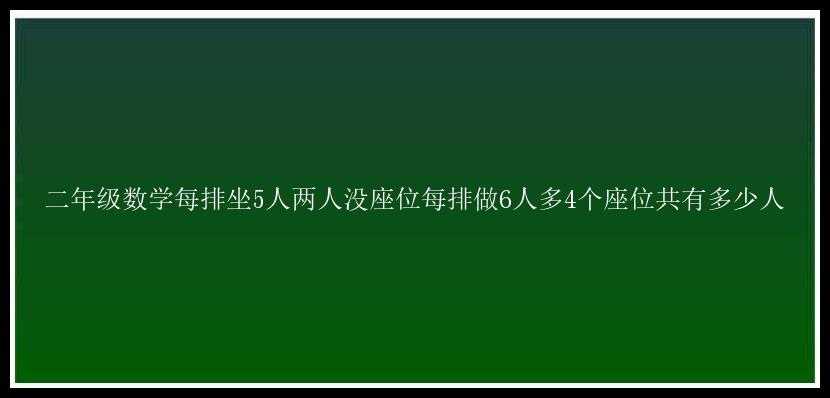 二年级数学每排坐5人两人没座位每排做6人多4个座位共有多少人