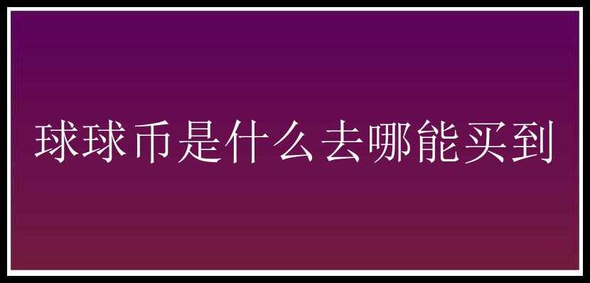 球球币是什么去哪能买到