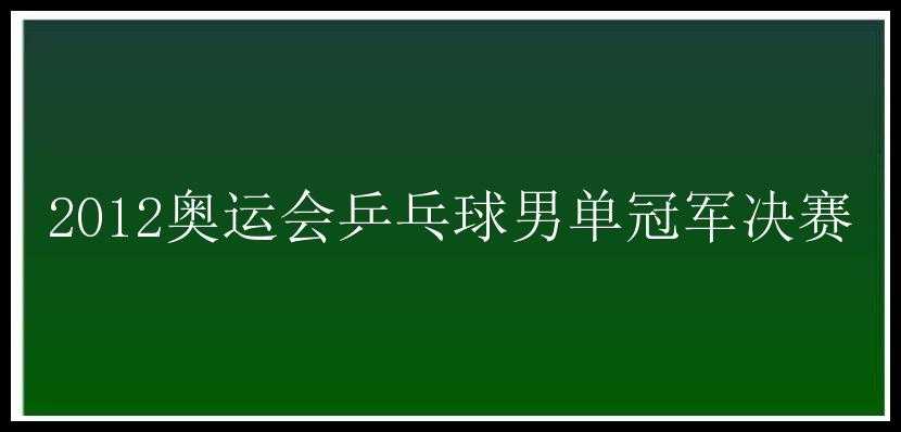 2012奥运会乒乓球男单冠军决赛