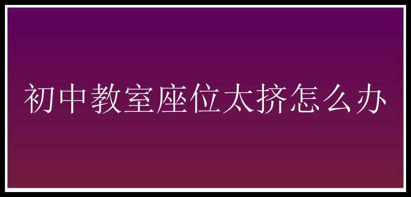 初中教室座位太挤怎么办