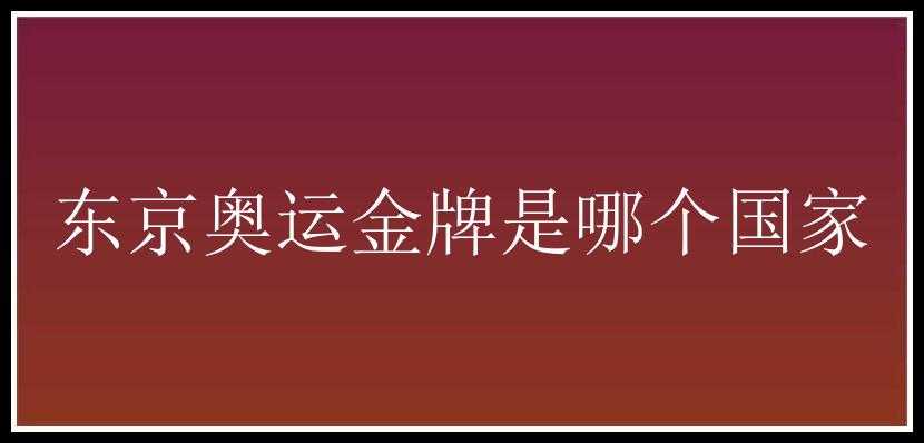 东京奥运金牌是哪个国家