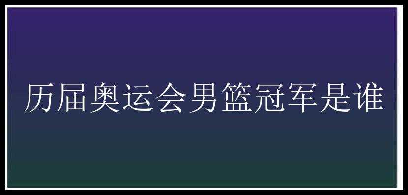 历届奥运会男篮冠军是谁