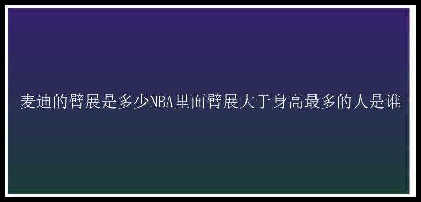 麦迪的臂展是多少NBA里面臂展大于身高最多的人是谁