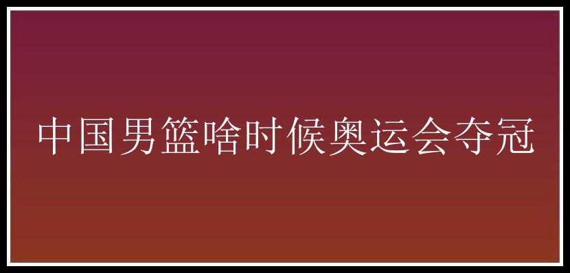 中国男篮啥时候奥运会夺冠