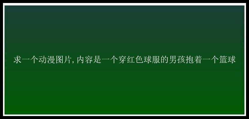 求一个动漫图片,内容是一个穿红色球服的男孩抱着一个篮球