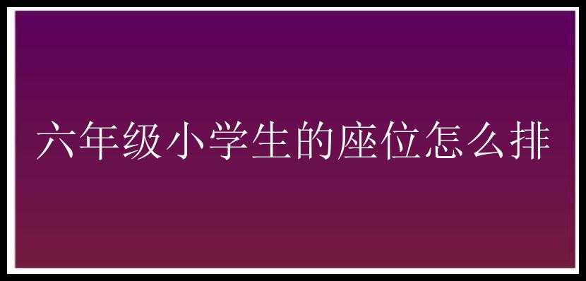 六年级小学生的座位怎么排