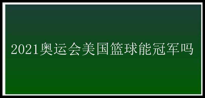 2021奥运会美国篮球能冠军吗