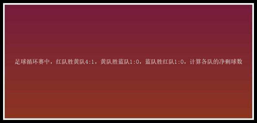 足球循环赛中，红队胜黄队4:1，黄队胜蓝队1:0，蓝队胜红队1:0，计算各队的净剩球数