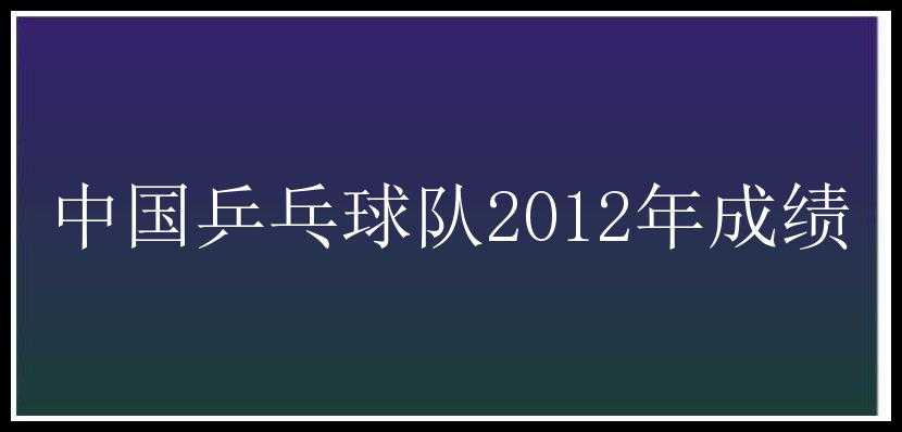 中国乒乓球队2012年成绩