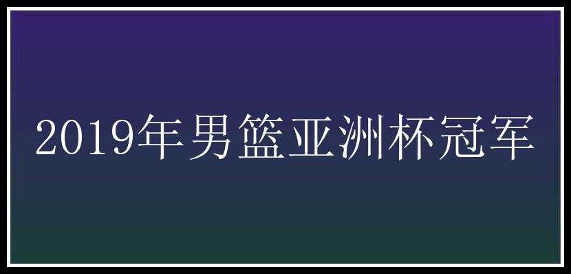 2019年男篮亚洲杯冠军