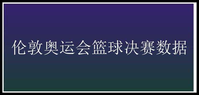 伦敦奥运会篮球决赛数据