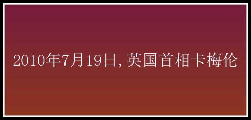 2010年7月19日,英国首相卡梅伦