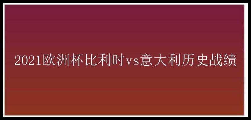 2021欧洲杯比利时vs意大利历史战绩