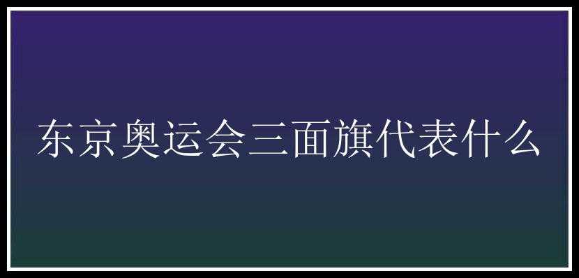 东京奥运会三面旗代表什么